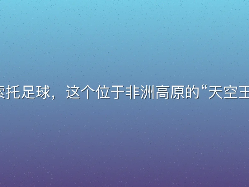 莱索托足球，这个位于非洲高原的“天空王国”