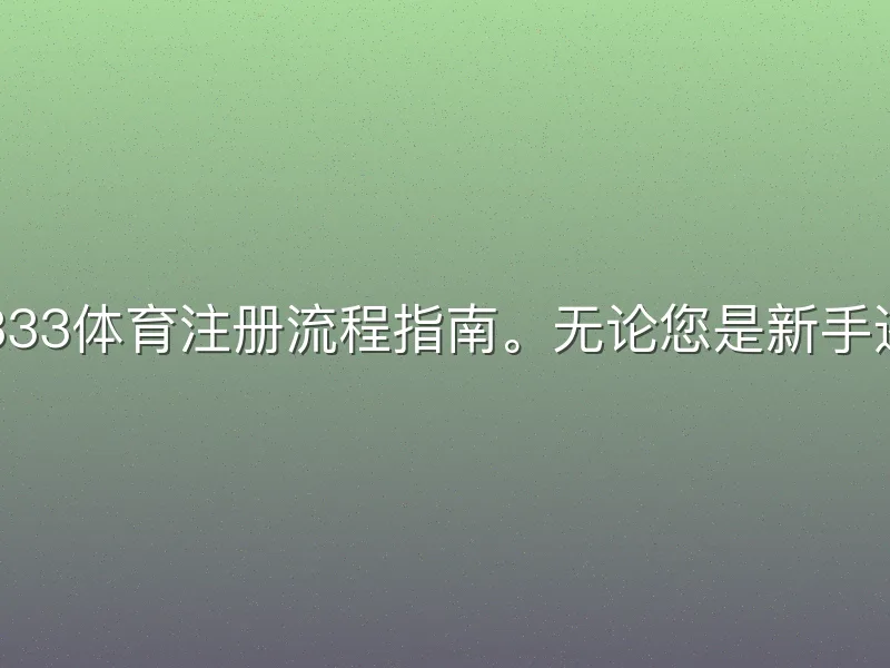 欢迎阅读333体育注册流程指南。无论您是新手还是老用户